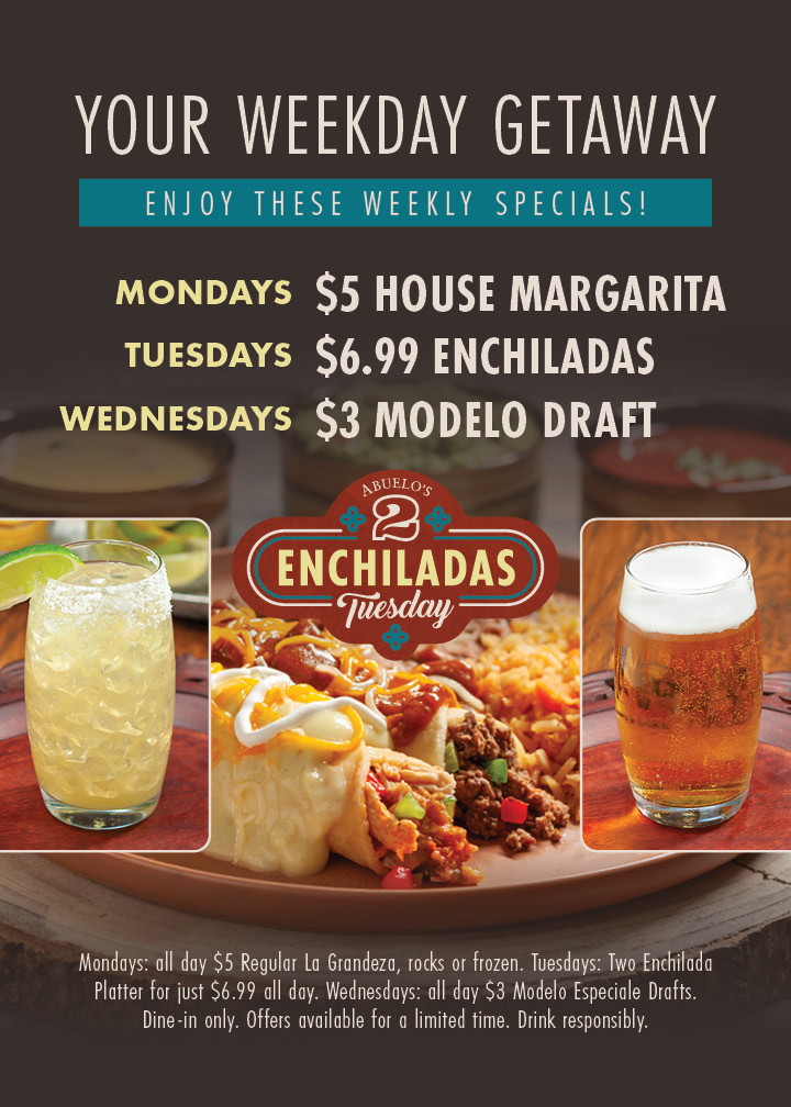 Your weekday getaway - enjoy these weekly specials at our Houston stores. Mondays - $5 House Margarita. Tuesdays - $6.99 Enchiladas. Wednesdays - $3 Mondelo Draft. Mondays: all day $5 Regular La Grandeza, rocks or frozen. Tuesdays: Two Enchilada Platter for just $6.99 all day. Wednesdays: all day $3 Modelo Especiale Drafts. Dine-in only. Offers available for a limited time. Drink responsibly.